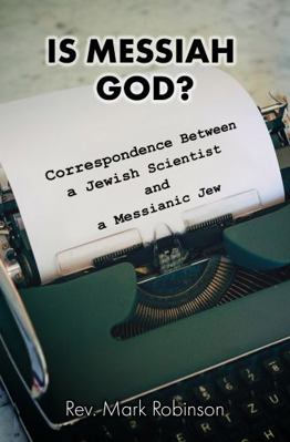Is Messiah God? : Correspondence Between a Jewish Scientist and a Messianic Jew