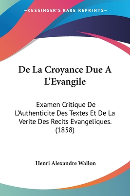 De La Croyance Due A L'Evangile: Examen Critiqu... [French] 1120509572 Book Cover