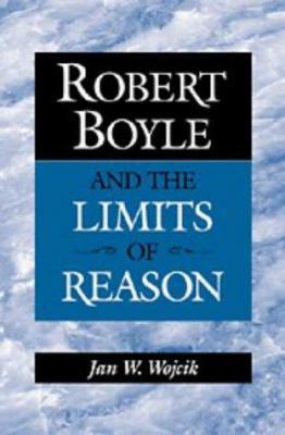 Robert Boyle and the Limits of Reason 0521560292 Book Cover
