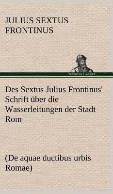 Des Sextus Julius Frontinus' Schrift Uber Die W... [German] 3847249290 Book Cover