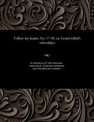 Follow My Leader. No. 17-30: Or, Lionel Wilful'... 1535804769 Book Cover