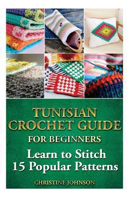 Paperback Tunisian Crochet Guide for Beginners: Learn to Stitch 15 Popular Patterns : Crochet, Crochet for Beginners, Afghans, Crochet Projects, Crochet Patterns, Tunisian Crochet, How to Crochet Book