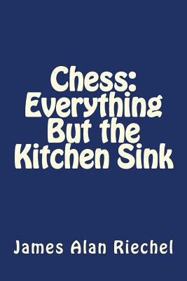 Chess: Everything But the Kitchen Sink 1477647562 Book Cover