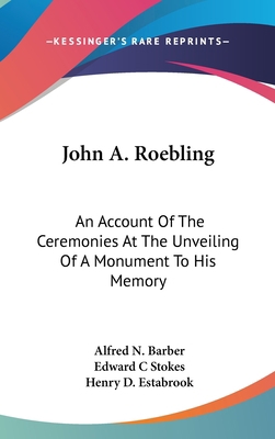 John A. Roebling: An Account Of The Ceremonies ... 0548432384 Book Cover