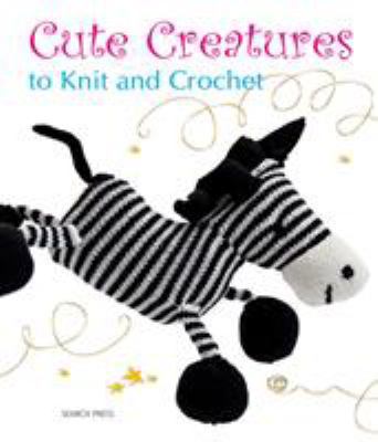 Cute Creatures: To Knit and Crochet 1844486079 Book Cover