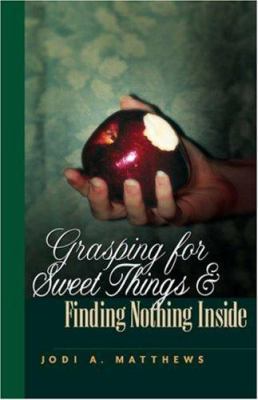 Grasping for Sweet Things & Finding Nothing Inside 1591602831 Book Cover