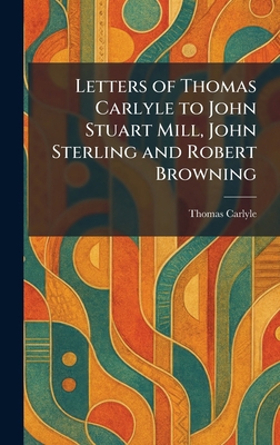 Letters of Thomas Carlyle to John Stuart Mill, ... 1025793382 Book Cover
