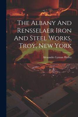 The Albany And Rensselaer Iron And Steel Works,... 102129912X Book Cover
