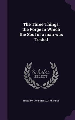 The Three Things; The Forge in Which the Soul o... 1359462058 Book Cover