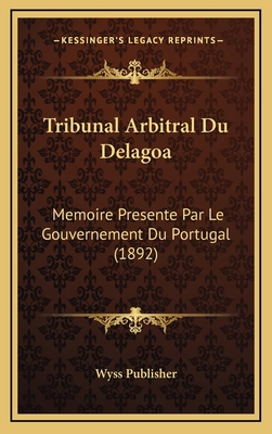 Tribunal Arbitral Du Delagoa: Memoire Presente ... [French] 1166834298 Book Cover