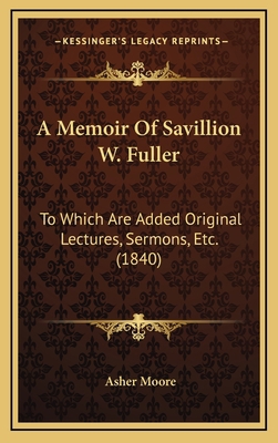 A Memoir Of Savillion W. Fuller: To Which Are A... 1165289342 Book Cover