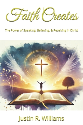 Faith Creates: The Power of Speaking, Believing... B0DZNZMG28 Book Cover