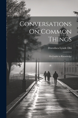Conversations On Common Things: Or Guide to Kno... 1021178187 Book Cover