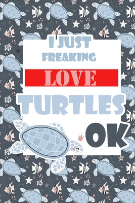 I Just Freaking Love Turtles Ok Journal: Cute Gift Idea For Sea Turtle Lovers, 120 linedpages "6x9"