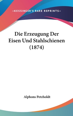 Die Erzeugung Der Eisen Und Stahlschienen (1874) [German] 1162538996 Book Cover