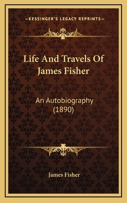 Life And Travels Of James Fisher: An Autobiogra... 1168858453 Book Cover