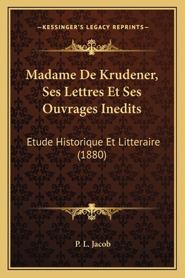 Madame De Krudener, Ses Lettres Et Ses Ouvrages... [French] 1165681412 Book Cover