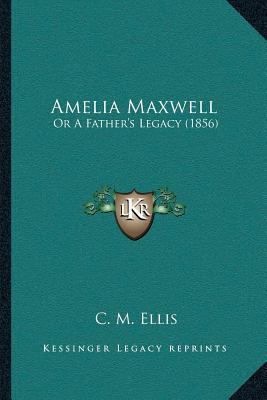 Amelia Maxwell: Or A Father's Legacy (1856) 1166429180 Book Cover
