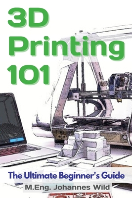 3D Printing 101: The Ultimate Beginner's Guide 3949804048 Book Cover