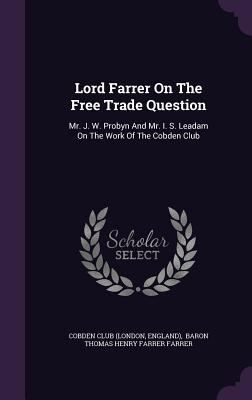 Lord Farrer on the Free Trade Question: Mr. J. ... 1342533216 Book Cover