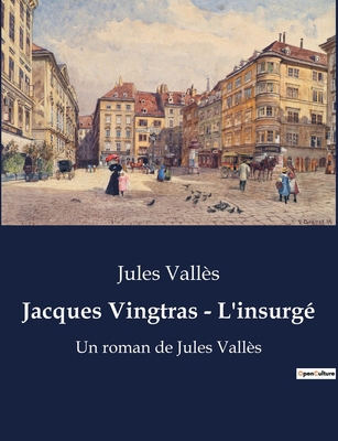 Jacques Vingtras - L'insurgé: Un roman de Jules... [French] B0BW5P7JFM Book Cover