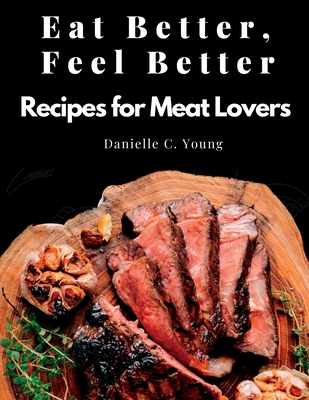 Eat Better, Feel Better: Recipes for Meat Lover... 1805478990 Book Cover