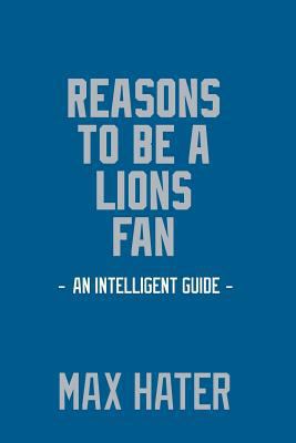 Reasons to Be a Lions Fan : A Funny, Blank Book, Gag Gift for Detroit Lions Fans; or a Great Coffee Table Addition for All Lions Haters!