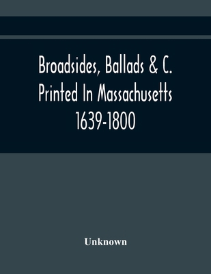 Broadsides, Ballads &C. Printed In Massachusett... 9354440061 Book Cover