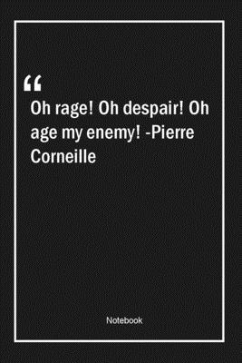 Paperback Oh rage! Oh despair! Oh age, my enemy! -Pierre Corneille: Lined Gift Notebook With Unique Touch | Journal | Lined Premium 120 Pages |age Quotes| Book