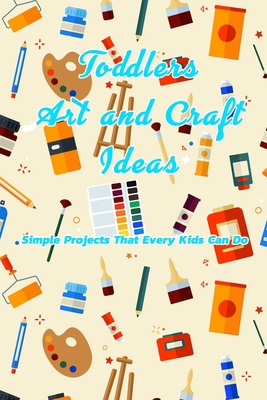 Toddlers Art and Craft Ideas: Simple Projects That Every Kids Can Do: Craft Ideas For Kids B08R7VM27K Book Cover