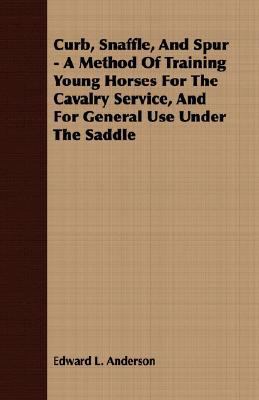 Curb, Snaffle, And Spur - A Method Of Training ... 1408600420 Book Cover