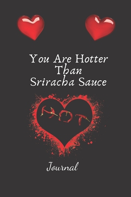 You Are Hotter Than Sriracha Sauce- Journal: Valentine Notebook Diary Gift Ideas For Couples, Singles, Wife, Husband, Boyfriend, Girlfriend, Him, Her, ... Paperback Journal 6" x 9" and has 110 Pages.