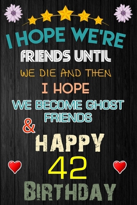 I Hope We're Friend Until We Die ~ and Happy 42 Birthday: Notebook / happy 42 birthday journal notebook, Diary, appreciation gift, 42 years old ... Girl boy Daughter sons & Girlfriend Boyfriend