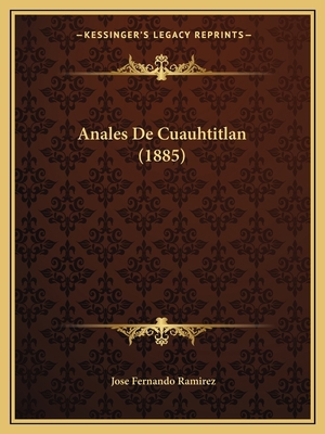 Anales De Cuauhtitlan (1885) [Spanish] 1166705617 Book Cover