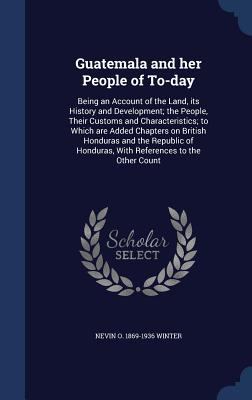 Guatemala and Her People of To-Day: Being an Ac... 1340015668 Book Cover