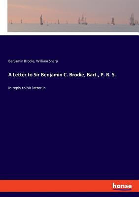 A Letter to Sir Benjamin C. Brodie, Bart., P. R... 3337780695 Book Cover