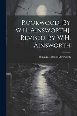 Rookwood [By W.H. Ainsworth]. Revised. by W.H. ... 102132289X Book Cover