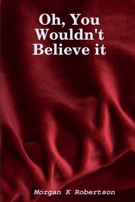 Oh, You Wouldn't Believe it 0615173802 Book Cover