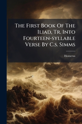 The First Book Of The Iliad, Tr. Into Fourteen-... 1276317050 Book Cover