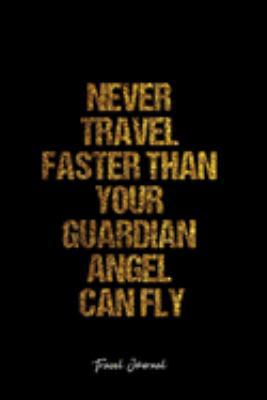 Travel Journal: Dot Grid Journal -Never Travel Faster Than Your Guardian Angel Can Fly - Black Lined Diary, Planner, Gratitude, Writing, Travel, Goal, Bullet Notebook - 6x9 120 page