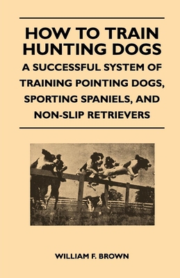 How to Train Hunting Dogs - A Successful System... 1447412664 Book Cover