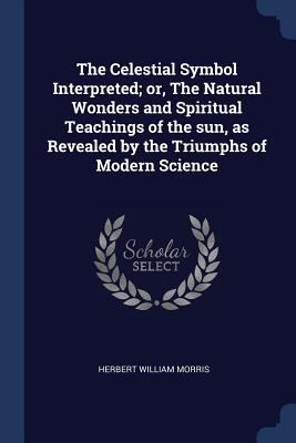 The Celestial Symbol Interpreted; or, The Natur... 1376711494 Book Cover