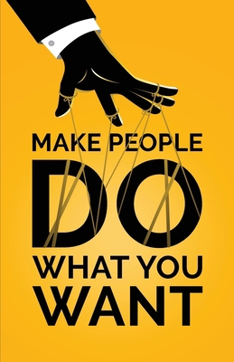 Make People Do What You Want: How to Use Psycho... 1955423083 Book Cover