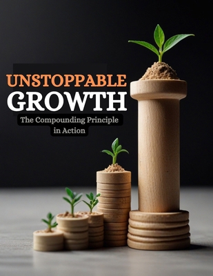 Unstoppable Growth: The Compounding Principle i... B0D26DN8F9 Book Cover