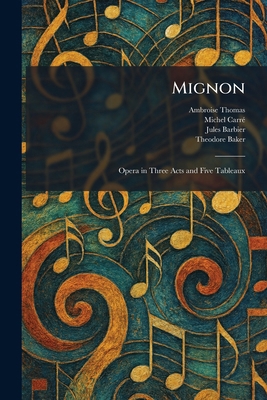 Mignon: Opera in Three Acts and Five Tableaux 1025843517 Book Cover
