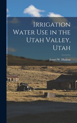 Irrigation Water Use in the Utah Valley, Utah 1013381270 Book Cover