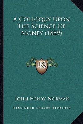 A Colloquy Upon The Science Of Money (1889) 1166416011 Book Cover