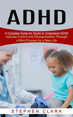 ADHD: A Complete Guide for Adults to Understand... 1774852403 Book Cover