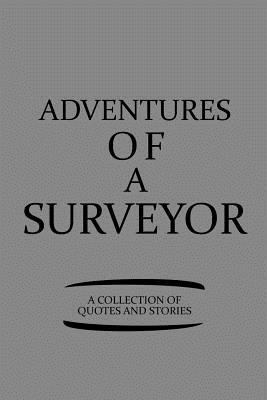 Adventures of a Surveyor a Collection of Quotes and Stories: Notebook, Journal or Planner Size 6 X 9 110 Lined Pages Office Equipment Great Gift Idea for Christmas or Birthday for a Surveyor 1796716464 Book Cover