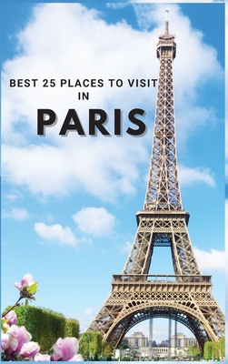 Best 25 Places To Visit In Paris: Top 25 Places... 1803961902 Book Cover